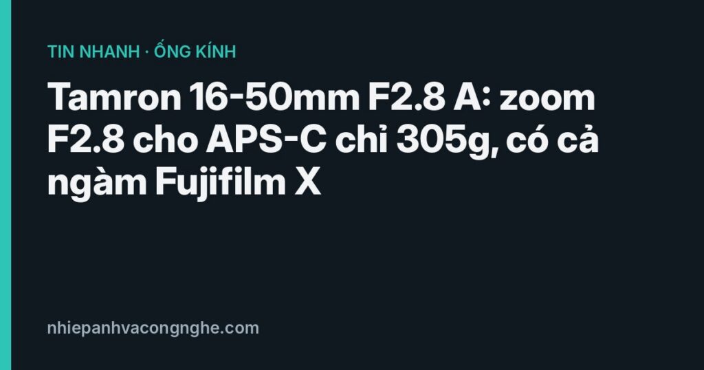 Ống kính Tamron 16-50mm F2.8 A cho máy APS-C