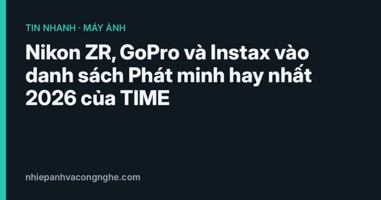 Nikon ZR, GoPro và Instax vào danh sách Phát minh hay nhất 2026 của TIME