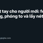Lấy nét tay cho người mới: focus peaking, phóng to và lấy nét vùng